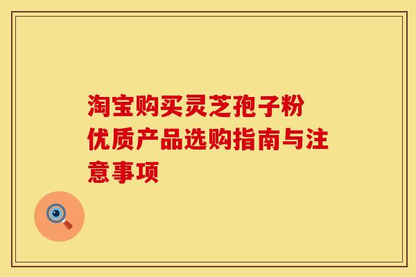 淘宝购买灵芝孢子粉 优质产品选购指南与注意事项