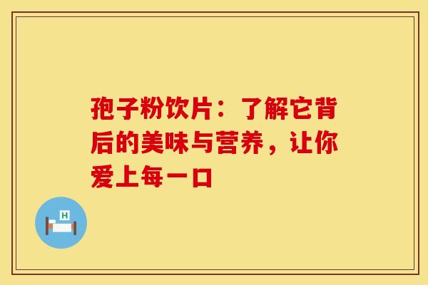 孢子粉饮片：了解它背后的美味与营养，让你爱上每一口
