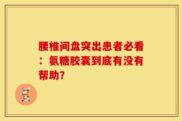 腰椎间盘突出患者必看：氨糖胶囊到底有没有帮助？