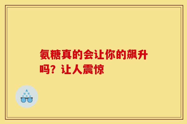 氨糖真的会让你的飙升吗？让人震惊