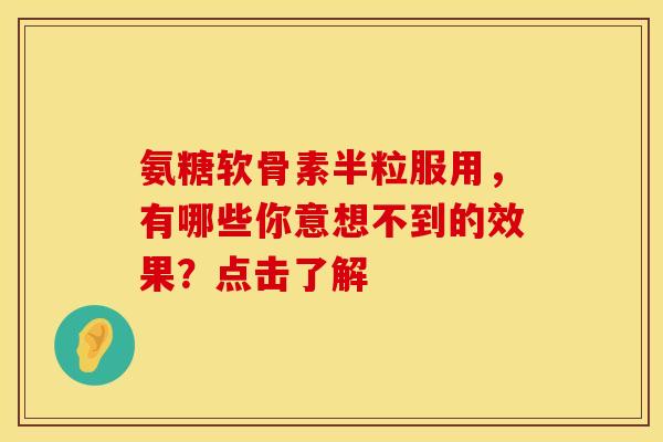 氨糖软骨素半粒服用，有哪些你意想不到的效果？点击了解