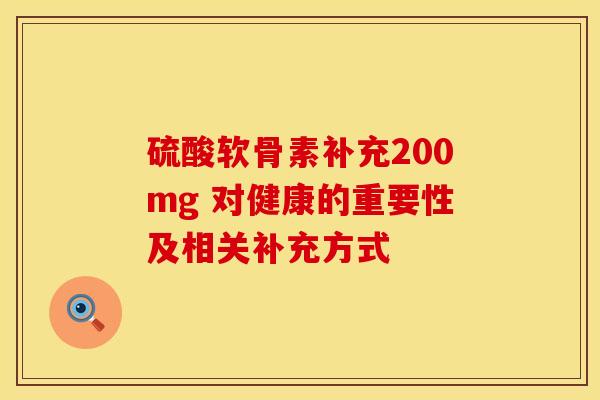 硫酸软骨素补充200mg 对健康的重要性及相关补充方式