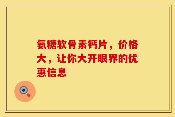 氨糖软骨素钙片，价格大，让你大开眼界的优惠信息