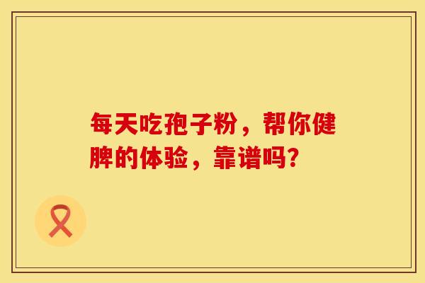 每天吃孢子粉，帮你健脾的体验，靠谱吗？