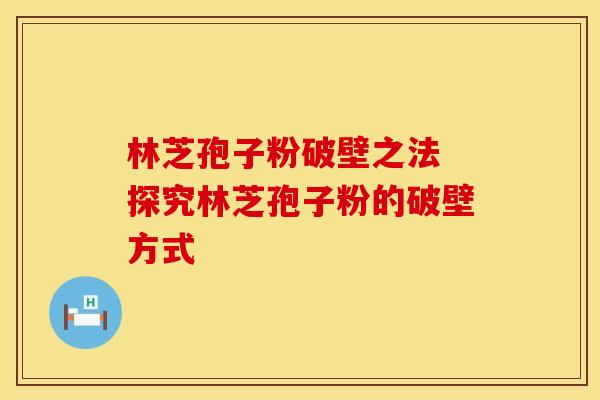 林芝孢子粉破壁之法 探究林芝孢子粉的破壁方式