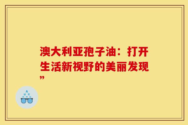 澳大利亚孢子油：打开生活新视野的美丽发现”