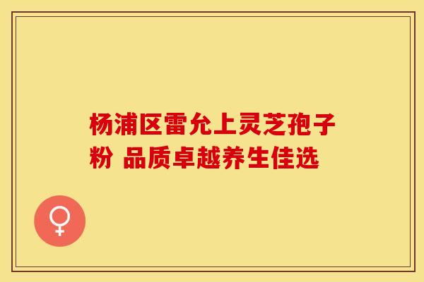 杨浦区雷允上灵芝孢子粉 品质卓越养生佳选