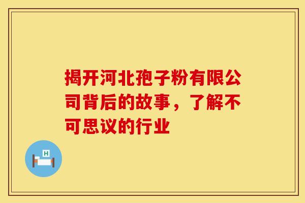 揭开河北孢子粉有限公司背后的故事，了解不可思议的行业