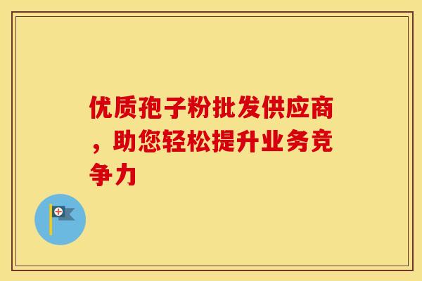 优质孢子粉批发供应商，助您轻松提升业务竞争力