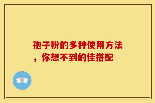 孢子粉的多种使用方法,你想不到的佳搭配 孢子粉的多种使用方法,你想不到的佳搭配