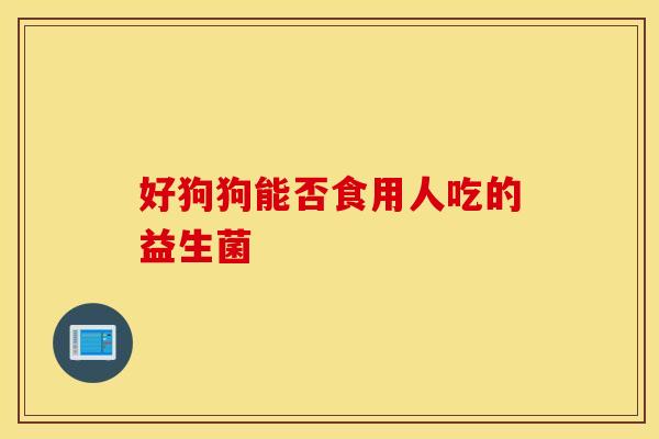 好狗狗能否食用人吃的益生菌