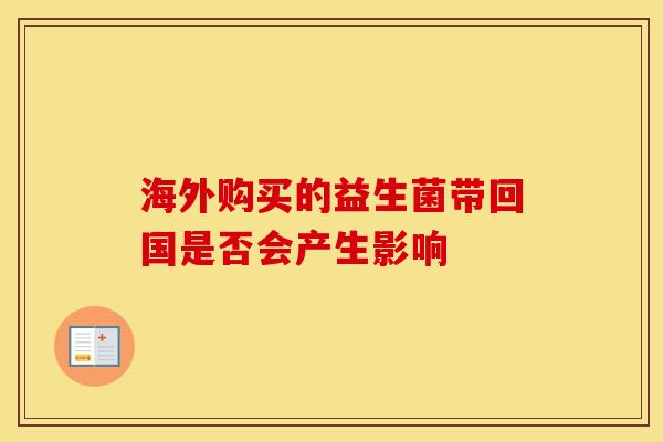 海外购买的益生菌带回国是否会产生影响 海外购买的益生菌带回国是否会产生影响