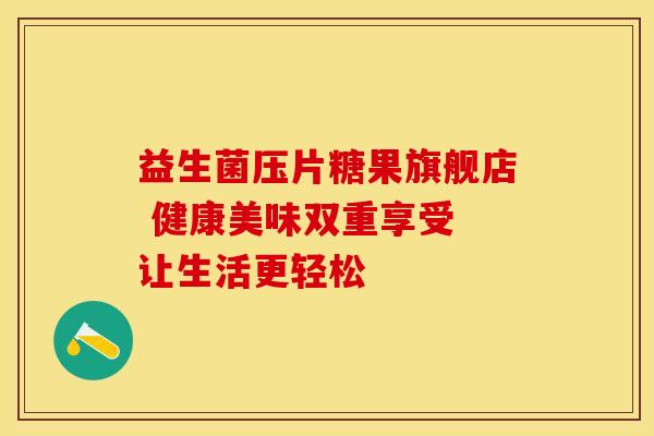 益生菌压片糖果旗舰店 健康美味双重享受 让生活更轻松