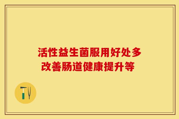 活性益生菌服用好处多 改善肠道健康提升等 活性益生菌服用好处多 改善肠道健康提升等