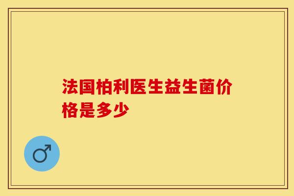 法国柏利医生益生菌价格是多少 法国柏利医生益生菌价格是多少