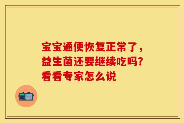 宝宝通便恢复正常了，益生菌还要继续吃吗？看看专家怎么说