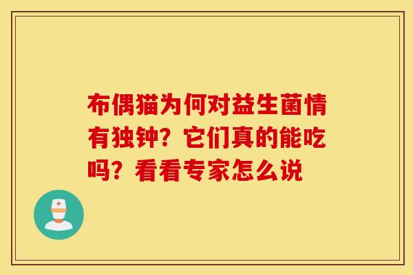 布偶猫为何对益生菌情有独钟?它们真的能吃吗?看看专家怎么说 布偶猫为何对益生菌情有独钟?它们真的能吃吗?看看专家怎么说