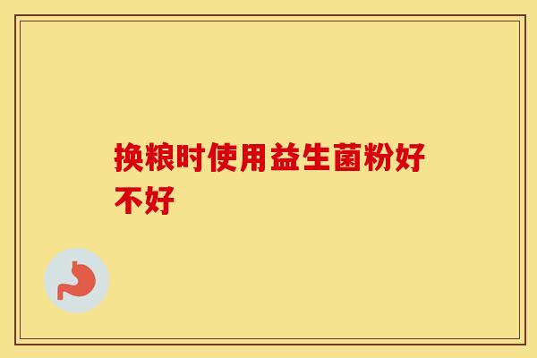 换粮时使用益生菌粉好不好