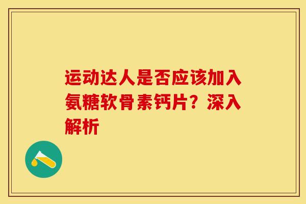 运动达人是否应该加入氨糖软骨素钙片？深入解析