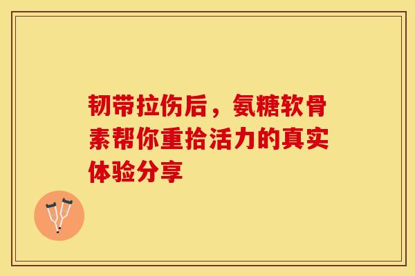 韧带拉伤后，氨糖软骨素帮你重拾活力的真实体验分享