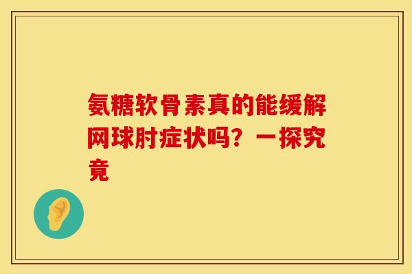 氨糖软骨素真的能缓解网球肘症状吗？一探究竟