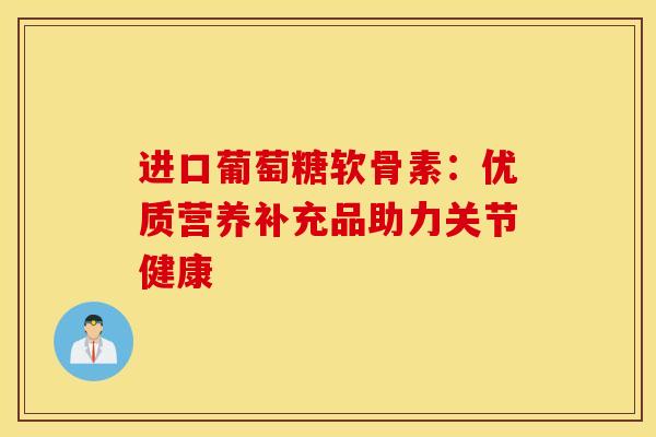 进口葡萄糖软骨素：优质营养补充品助力关节健康
