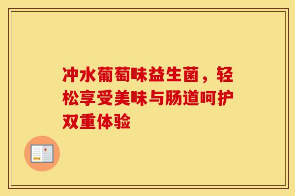 冲水葡萄味益生菌,轻松享受美味与肠道呵护双重体验 冲水葡萄味益生菌,轻松享受美味与肠道呵护双重体验