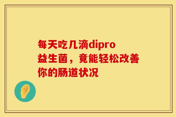 每天吃几滴dipro益生菌，竟能轻松改善你的肠道状况