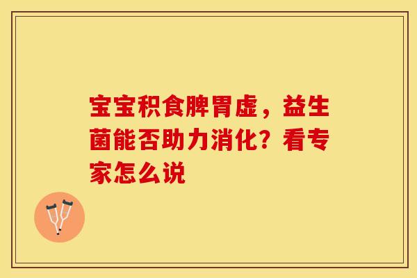 宝宝积食脾胃虚,益生菌能否助力消化?看专家怎么说 宝宝积食脾胃虚,益生菌能否助力消化?看专家怎么说