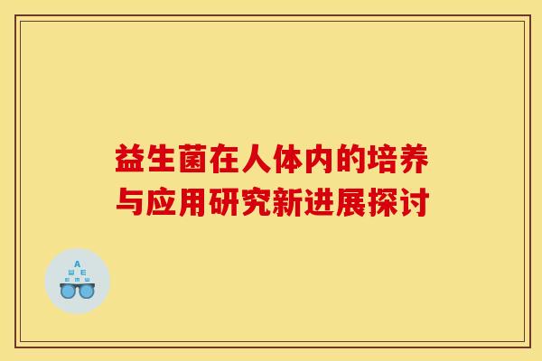 益生菌在人体内的培养与应用研究新进展探讨