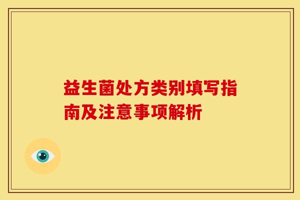 益生菌处方类别填写指南及注意事项解析