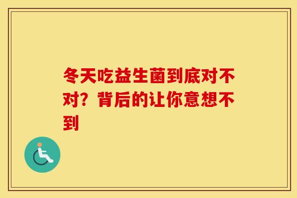 冬天吃益生菌到底对不对?背后的让你意想不到 冬天吃益生菌到底对不对?背后的让你意想不到