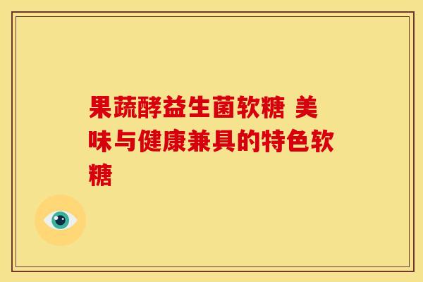 果蔬酵益生菌软糖 美味与健康兼具的特色软糖