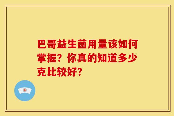 巴哥益生菌用量该如何掌握？你真的知道多少克比较好？