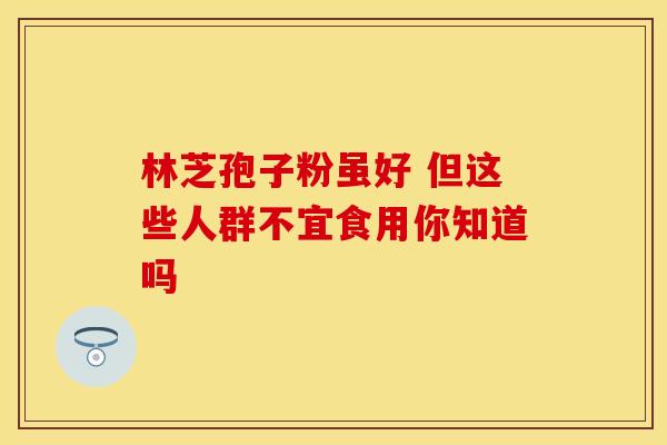 林芝孢子粉虽好 但这些人群不宜食用你知道吗