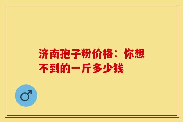 济南孢子粉价格：你想不到的一斤多少钱