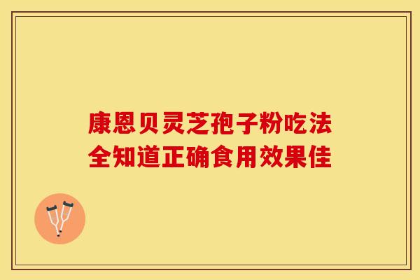 康恩贝灵芝孢子粉吃法全知道正确食用效果佳
