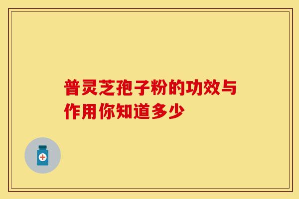 普灵芝孢子粉的功效与作用你知道多少