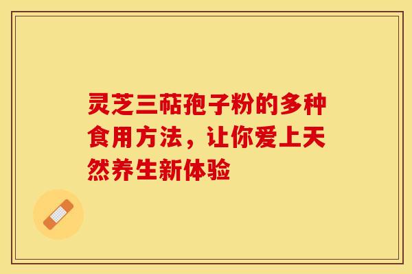 灵芝三萜孢子粉的多种食用方法，让你爱上天然养生新体验