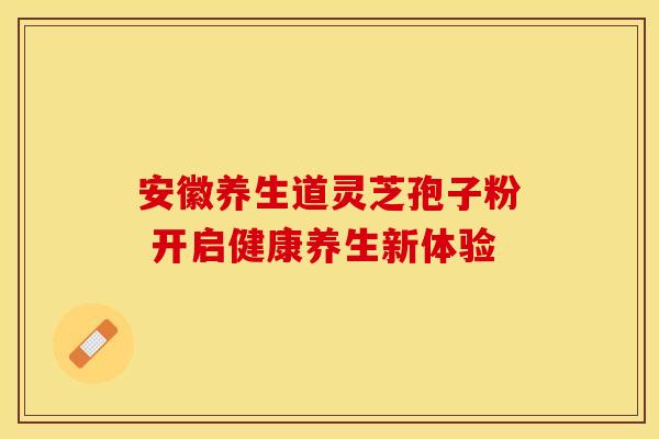 安徽养生道灵芝孢子粉 开启健康养生新体验