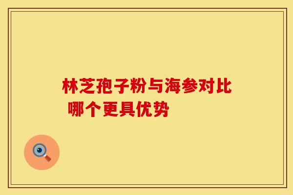 林芝孢子粉与海参对比 哪个更具优势