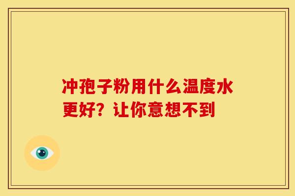 冲孢子粉用什么温度水更好？让你意想不到