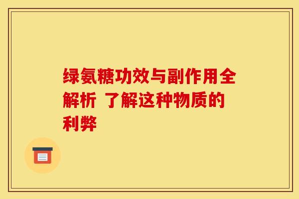 绿氨糖功效与副作用全解析 了解这种物质的利弊