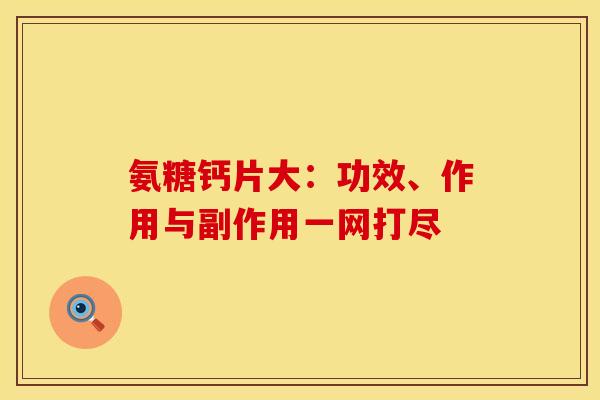 氨糖钙片大：功效、作用与副作用一网打尽