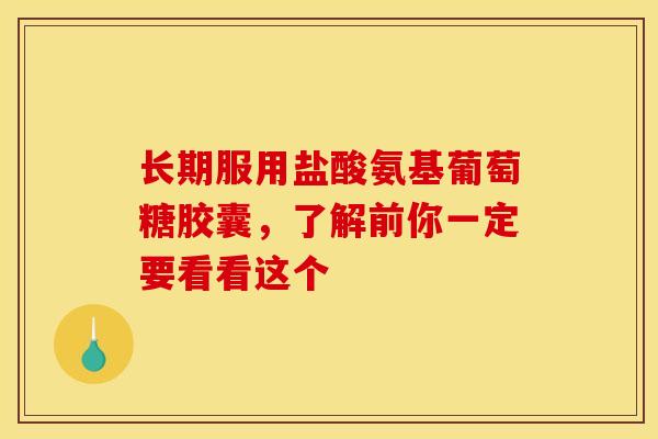 长期服用盐酸氨基葡萄糖胶囊，了解前你一定要看看这个