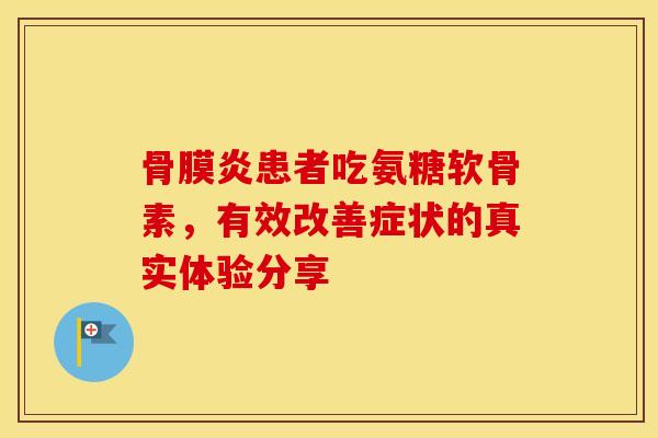 骨膜炎患者吃氨糖软骨素，有效改善症状的真实体验分享