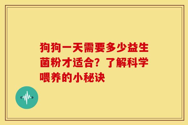 狗狗一天需要多少益生菌粉才适合？了解科学喂养的小秘诀