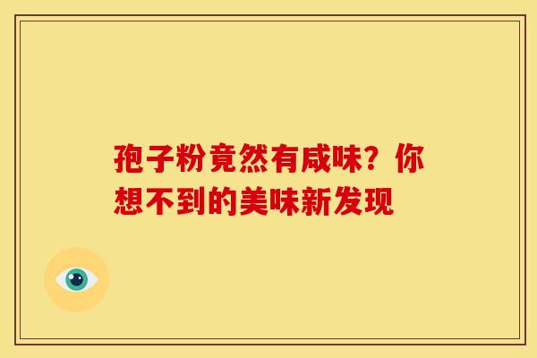 孢子粉竟然有咸味?你想不到的美味新发现 孢子粉竟然有咸味?你想不到的美味新发现