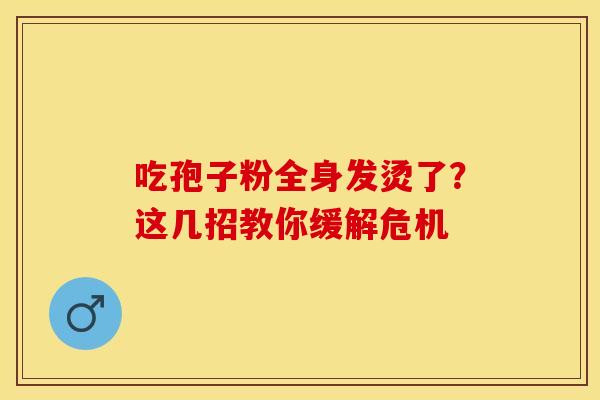 吃孢子粉全身发烫了？这几招教你缓解危机
