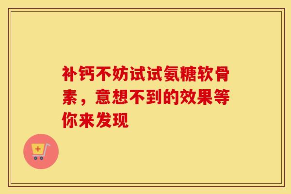 补钙不妨试试氨糖软骨素，意想不到的效果等你来发现